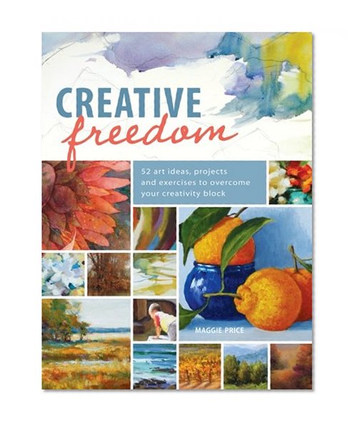 Creative Freedom: 52 Art Ideas, Projects and Exercises to Overcome Your Creativity Block