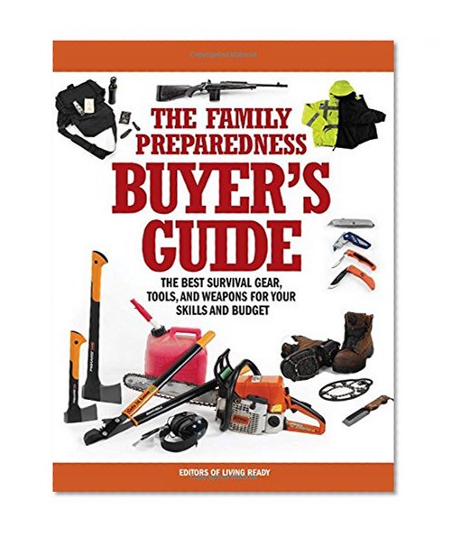 The Family Preparedness Buyer's Guide: The Best Survival Gear, Tools, and Weapons for Your Skills and Budget