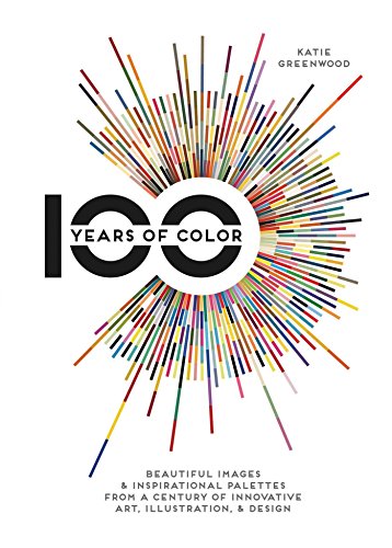 Book Cover 100 Years Of Color: Beautiful Images & Inspirational Palettes from a Century of Innovative Art, Illustration, & Design