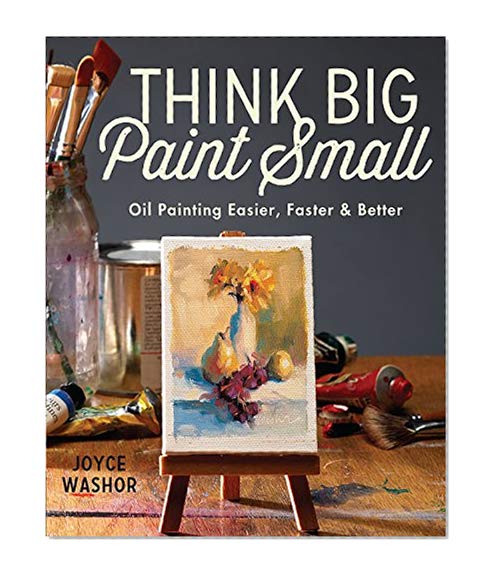 Think Big Paint Small: Oil Painting Easier, Faster and Better