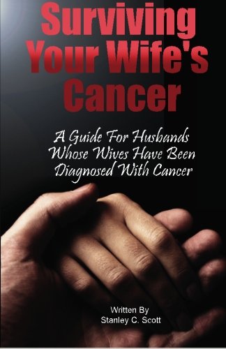 Surviving Your Wife's Cancer: A Guide For Husbands Whose Wives Have Been Diagnosed With Cancer