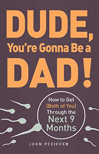 Book Cover Dude, You're Gonna Be a Dad!: How to Get (Both of You) Through the Next 9 Months