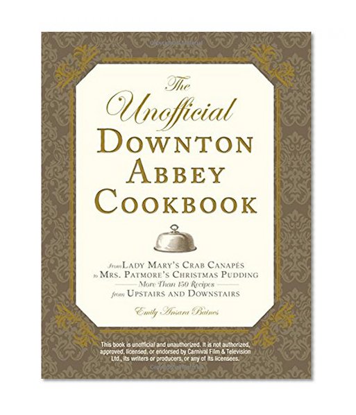 Book Cover The Unofficial Downton Abbey Cookbook: From Lady Mary's Crab Canapes to Mrs. Patmore's Christmas Pudding - More Than 150 Recipes from Upstairs and Downstairs (Unofficial Cookbook)