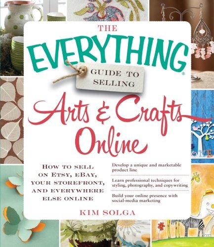 Book Cover The Everything Guide to Selling Arts & Crafts Online: How to sell on Etsy, eBay, your storefront, and everywhere else online