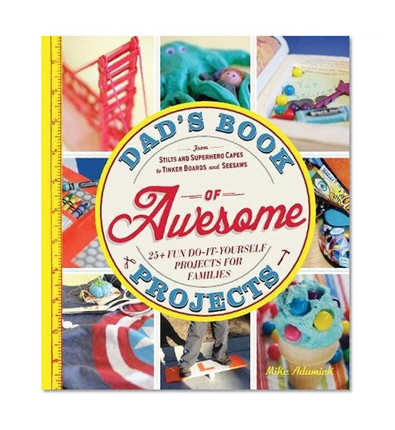 Book Cover Dad's Book of Awesome Projects: From Stilts and Super-Hero Capes to Tinker Boxes and Seesaws, 25+ Fun Do-It-Yourself Projects for Families