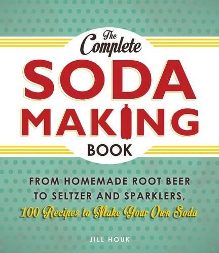 Book Cover The Complete Soda Making Book: From Homemade Root Beer to Seltzer and Sparklers, 100 Recipes to Make Your Own Soda