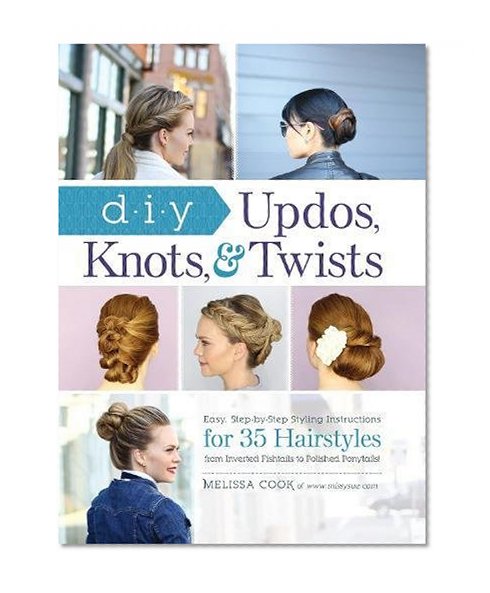 Book Cover DIY Updos, Knots, and Twists: Easy, Step-by-Step Styling Instructions for 35 Hair Styles - from Inverted Fishtails to Polished Ponytails!