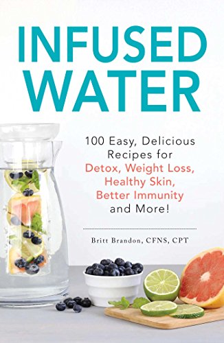 Book Cover Infused Water: 100 Easy, Delicious Recipes for Detox, Weight Loss, Healthy Skin, Better Immunity, and More!