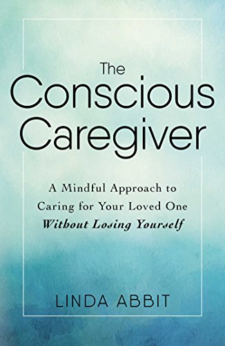Book Cover The Conscious Caregiver: A Mindful Approach to Caring for Your Loved One Without Losing Yourself