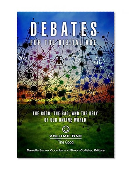 Debates for the Digital Age [2 volumes]: The Good, the Bad, and the Ugly of Our Online World