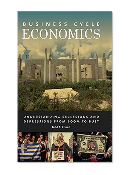 Business Cycle Economics: Understanding Recessions and Depressions from Boom to Bust