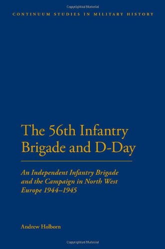 56th Infantry Brigade and D-Day: An Independent Infantry Brigade and the Campaign in North West Europe 1944-1945 (Continuum Studies in Military History)