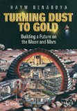 Turning Dust to Gold: Building a Future on the Moon and Mars (Springer Praxis Books / Space Exploration)