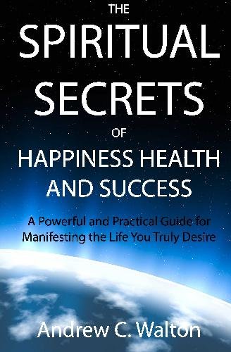 Book Cover The Spiritual Secrets of Happiness Health and Success: A Powerful and Practical Guide for Manifesting the Life You Truly Desire