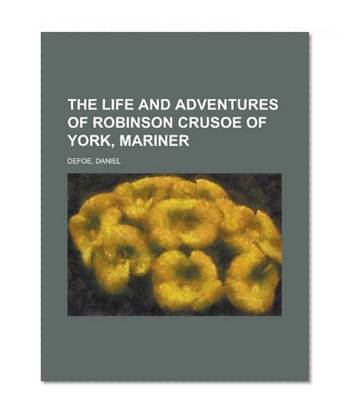 The Life and Adventures of Robinson Crusoe of York, Mariner, Volume 1