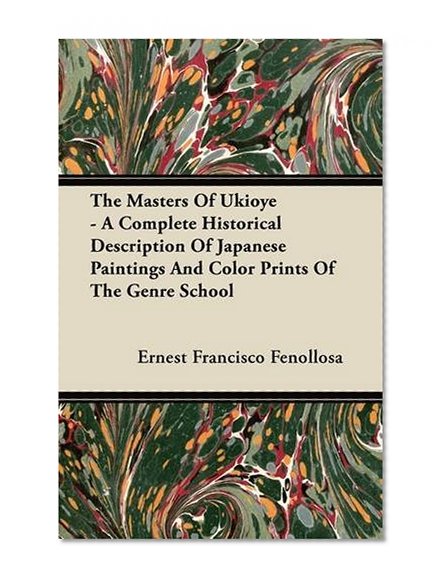The Masters Of Ukioye - A Complete Historical Description Of Japanese Paintings And Color Prints Of The Genre School