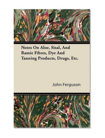 Notes On Aloe, Sisal, And Ramie Fibres, Dye And Tanning Products, Drugs, Etc.