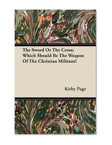 The Sword Or The Cross; Which Should Be The Weapon Of The Christian Militant?