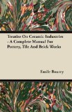 Treatise On Ceramic Industries - A Complete Manual For Pottery, Tile And Brick Works