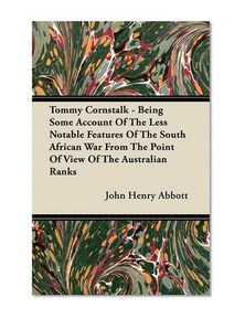 Tommy Cornstalk - Being Some Account Of The Less Notable Features Of The South African War From The Point Of View Of The Australian Ranks