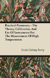 Practical Pyrometry - The Theory, Calibration, And Use Of Instruments For The Measurement Of High Temperatures