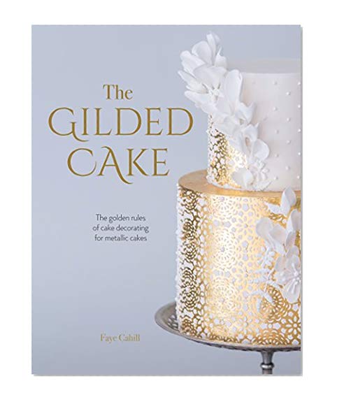 Book Cover The Gilded Cake: The Golden Rules of Cake Decorating for Metallic Cakes