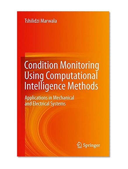 Condition Monitoring Using Computational Intelligence Methods: Applications in Mechanical and Electrical Systems