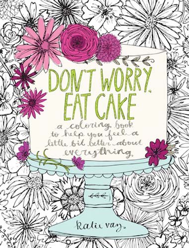 Book Cover Don't Worry, Eat Cake: A Coloring Book to Help You Feel a Little Bit Better about Everything