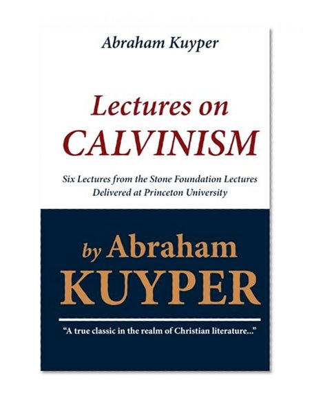 Book Cover Abraham Kuyper: Lectures on Calvinism: Six Lectures from the Stone Foundation Lectures Delivered at Princeton University