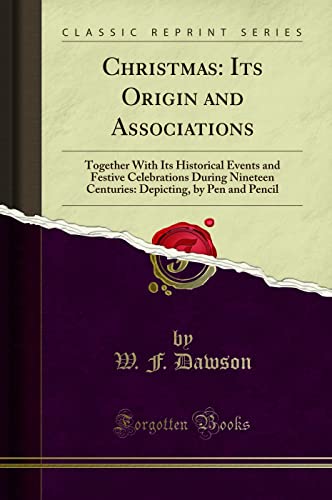 Christmas, Its Origin and Associations: Together With Its Historical Events and Festive Celebrations During Nineteen Centuries (Classic Reprint)
