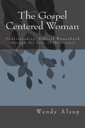 Book Cover The Gospel-Centered Woman: Understanding Biblical Womanhood through the Lens of the Gospel