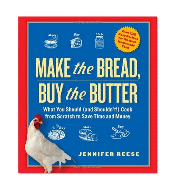 Book Cover Make the Bread, Buy the Butter: What You Should and Shouldn't Cook from Scratch--Over 120 Recipes for the Best Homemade Foods