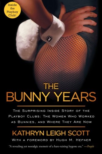 The Bunny Years: The Surprising Inside Story of the Playboy Clubs - The Women Who Worked as Bunnies, and Where They Are Now