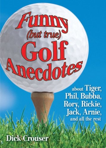 Book Cover Funny (but true) Golf Anecdotes: about Tiger, Phil, Bubba, Rory, Rickie, Jack, Arnie, and all the rest.