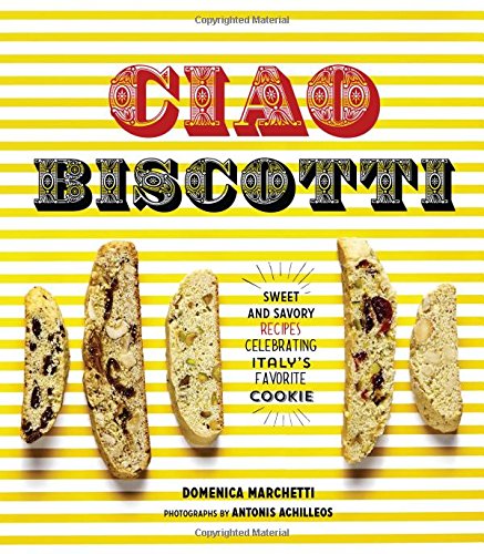 Book Cover Ciao Biscotti: Sweet and Savory Recipes for Celebrating Italy's Favorite Cookie