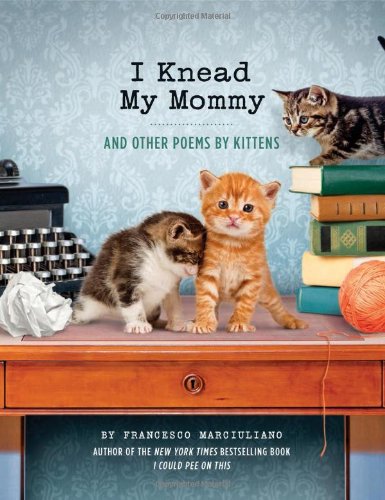 Book Cover I Knead My Mommy: And Other Poems by Kittens (Funny Book About Cats, Cat Poems, Animal Book)