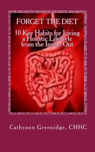 Forget the Diet: 10 Key Habits to Living a Holistic Lifestyle from the Inside Out