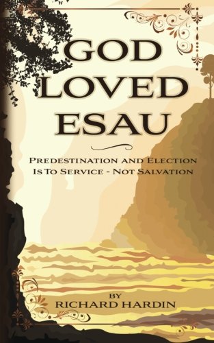 God Loved Esau: Predestination/Election is for Service-not Salvation