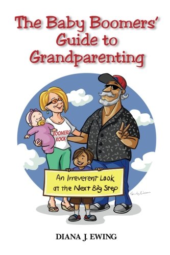 The Baby Boomers' Guide to Grandparenting: An Irreverent Look at the Next Big Step