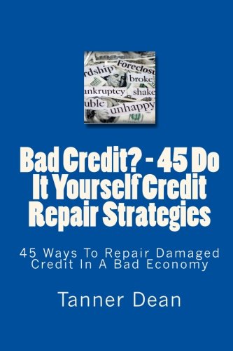 Bad Credit? - 45 Do It Yourself Credit Repair Strategies: 45 Ways To Repair Damaged Credit In A Bad Economy