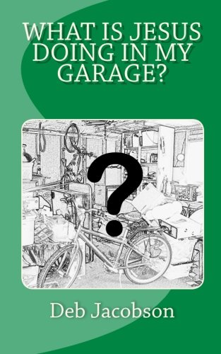 What Is Jesus Doing In My Garage?: A travelogue of Jesus in my home