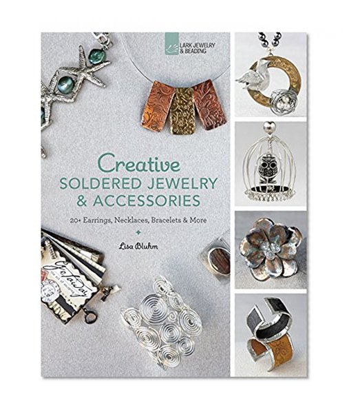 Book Cover Creative Soldered Jewelry & Accessories: 20+ Earrings, Necklaces, Bracelets & More (Lark Jewelry & Beading)