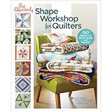 Fat Quarterly Shape Workshop for Quilters: 60 Blocks + a Dozen Quilts and Projects!