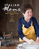 Italian Moms: Something Old, Something New: 150 Family Recipes (Volume 2)
