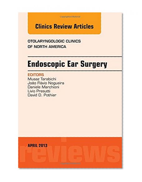 Endoscopic Ear Surgery, an Issue of Otolaryngologic Clinics, 1e (The Clinics: Internal Medicine)
