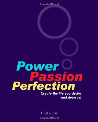 Power Passion Perfection: Create the life you desire and deserve