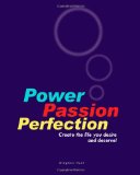 Power Passion Perfection: Create the life you desire and deserve