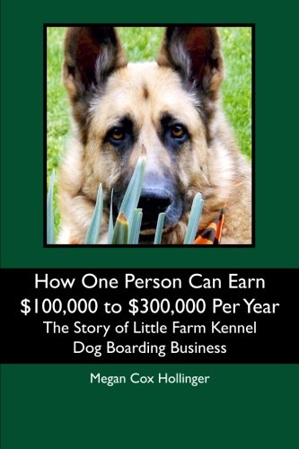 Book Cover How One Person Can Earn $100,000 to $300,000 Per Year: The Story of Little Farm Kennel Dog Boarding Business