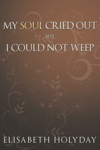 My Soul Cried Out . . . But I Could Not Weep