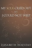 My Soul Cried Out . . . But I Could Not Weep